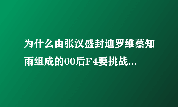 为什么由张汉盛封迪罗维蔡知雨组成的00后F4要挑战Tfbays