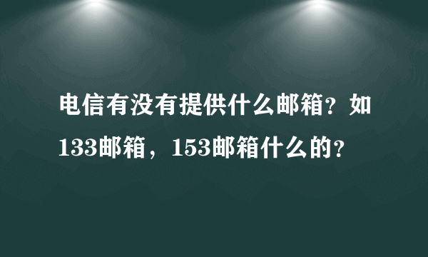 电信有没有提供什么邮箱？如133邮箱，153邮箱什么的？