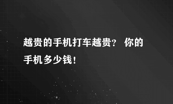 越贵的手机打车越贵？ 你的手机多少钱！