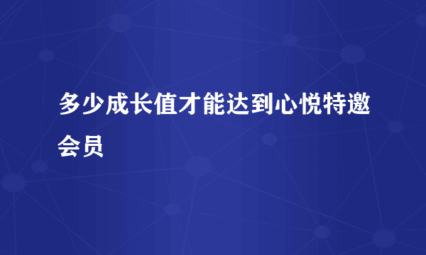 多少成长值才能达到心悦特邀会员