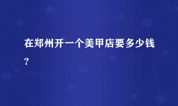 在郑州开一个美甲店要多少钱？