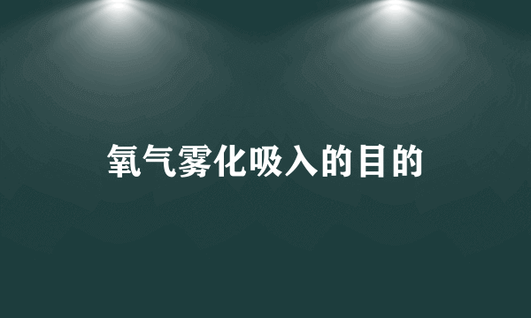 氧气雾化吸入的目的