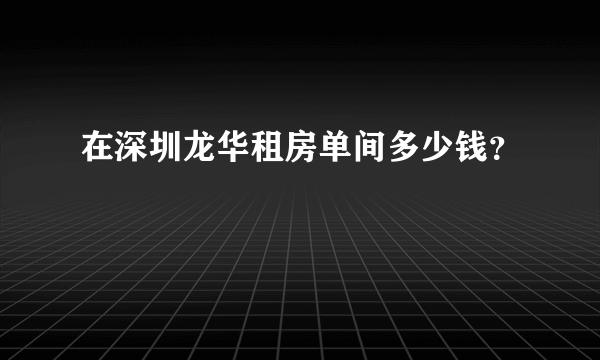 在深圳龙华租房单间多少钱？