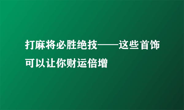 打麻将必胜绝技——这些首饰可以让你财运倍增