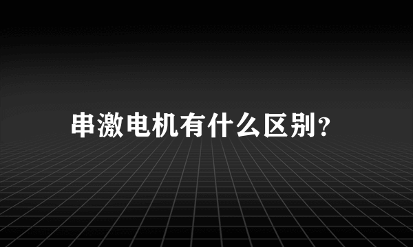 串激电机有什么区别？