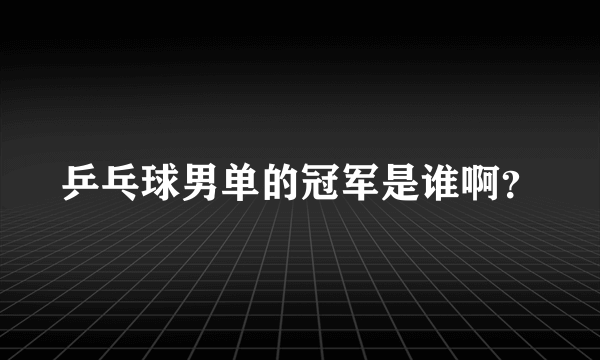 乒乓球男单的冠军是谁啊？