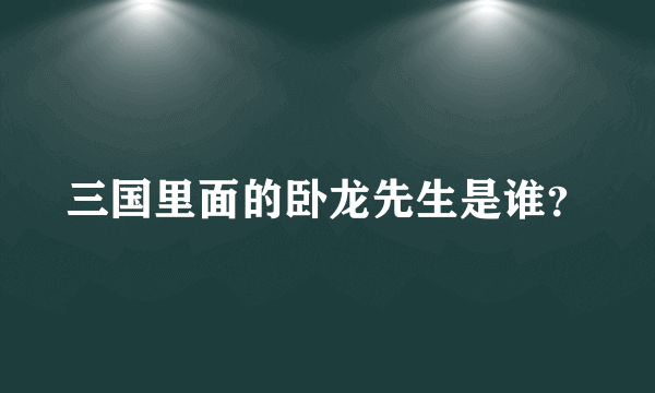 三国里面的卧龙先生是谁？