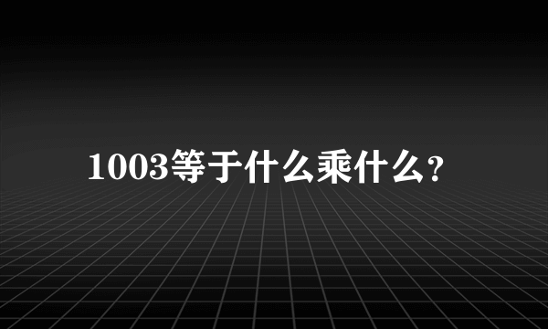 1003等于什么乘什么？