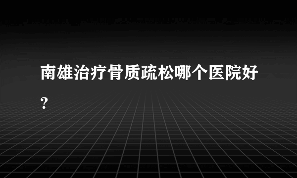 南雄治疗骨质疏松哪个医院好？