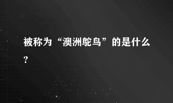 被称为“澳洲鸵鸟”的是什么？