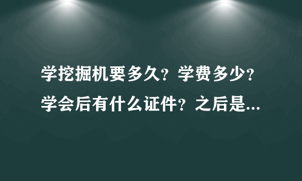 学挖掘机要多久？学费多少？学会后有什么证件？之后是否有工作？