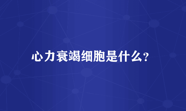 心力衰竭细胞是什么？