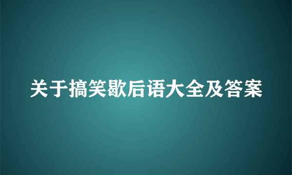 关于搞笑歇后语大全及答案