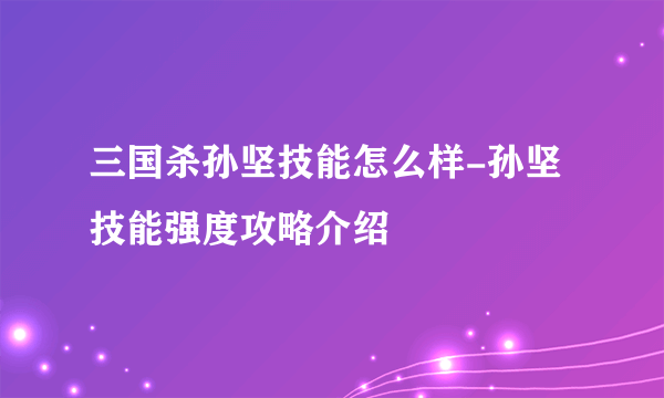 三国杀孙坚技能怎么样-孙坚技能强度攻略介绍