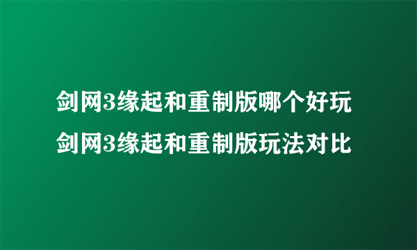 剑网3缘起和重制版哪个好玩 剑网3缘起和重制版玩法对比