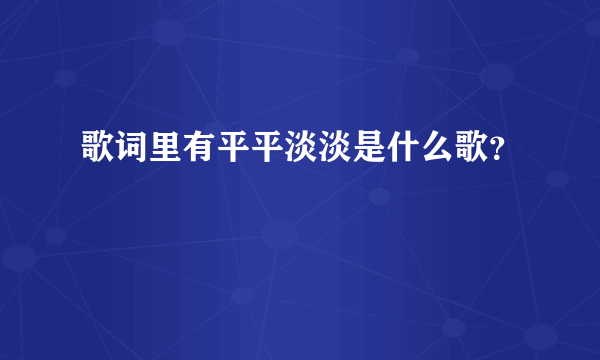 歌词里有平平淡淡是什么歌？