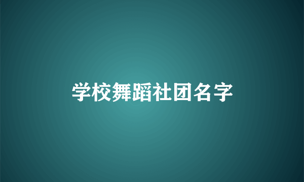 学校舞蹈社团名字