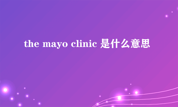 the mayo clinic 是什么意思