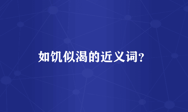 如饥似渴的近义词？