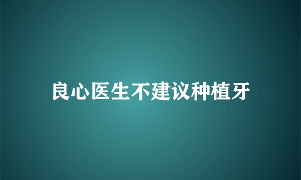 良心医生不建议种植牙