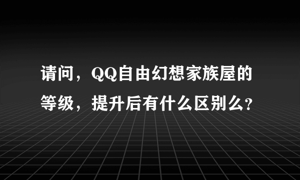 请问，QQ自由幻想家族屋的等级，提升后有什么区别么？