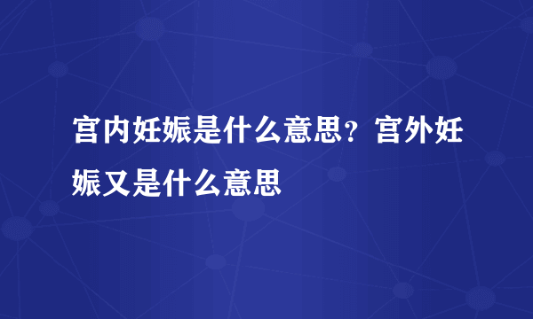 宫内妊娠是什么意思？宫外妊娠又是什么意思