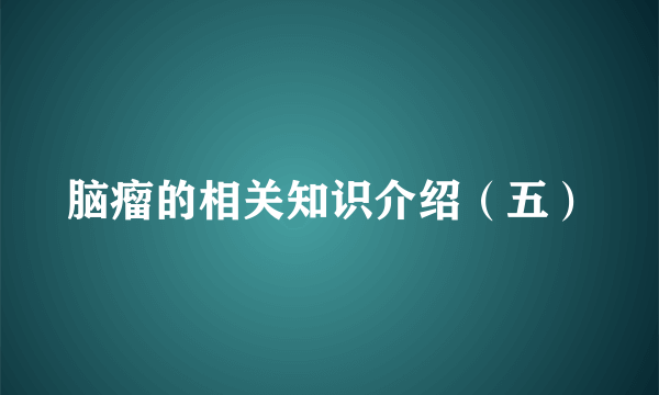 脑瘤的相关知识介绍（五）