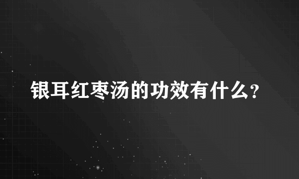 银耳红枣汤的功效有什么？