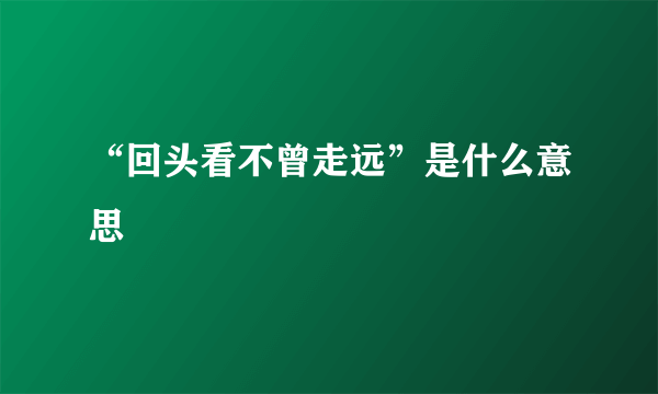 “回头看不曾走远”是什么意思