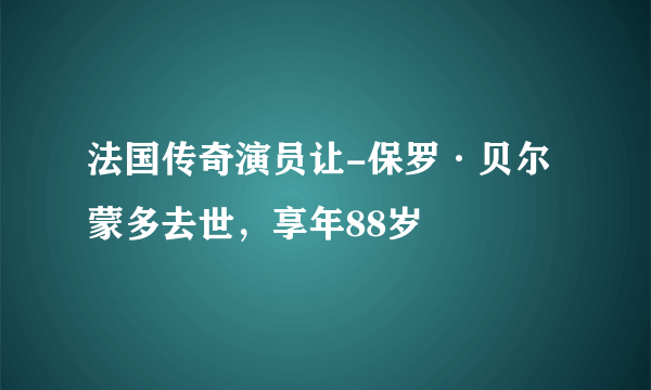 法国传奇演员让-保罗·贝尔蒙多去世，享年88岁