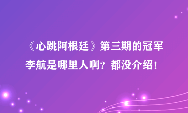 《心跳阿根廷》第三期的冠军李航是哪里人啊？都没介绍！