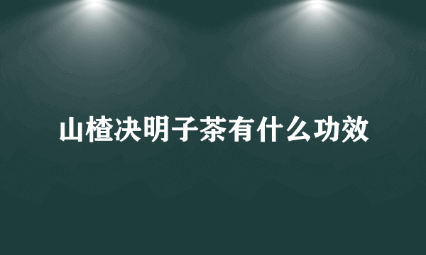 山楂决明子茶有什么功效