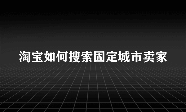 淘宝如何搜索固定城市卖家