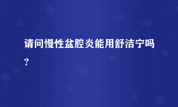 请问慢性盆腔炎能用舒洁宁吗？