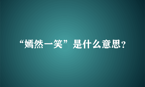 “嫣然一笑”是什么意思？