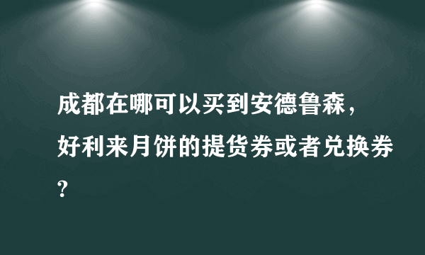 成都在哪可以买到安德鲁森，好利来月饼的提货券或者兑换券?