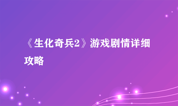 《生化奇兵2》游戏剧情详细攻略