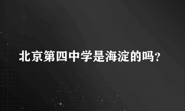 北京第四中学是海淀的吗？