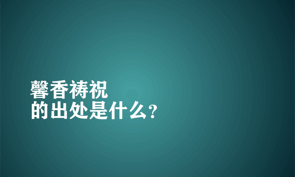 馨香祷祝
的出处是什么？