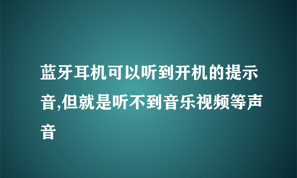 蓝牙耳机可以听到开机的提示音,但就是听不到音乐视频等声音