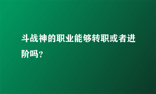 斗战神的职业能够转职或者进阶吗？