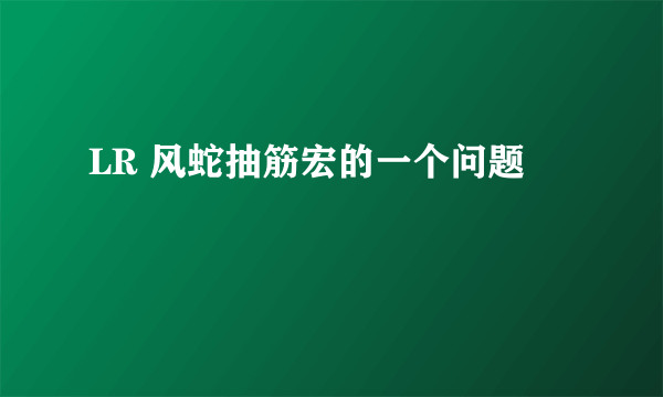 LR 风蛇抽筋宏的一个问题