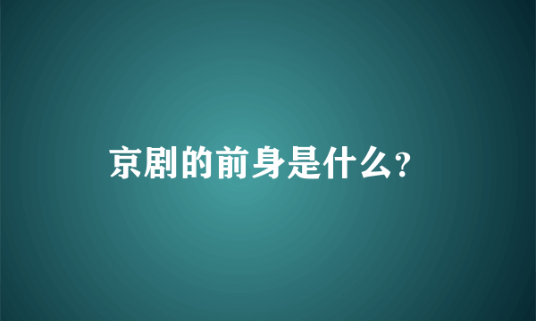 京剧的前身是什么？