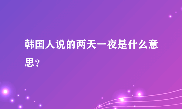 韩国人说的两天一夜是什么意思？