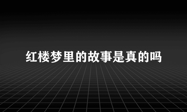 红楼梦里的故事是真的吗