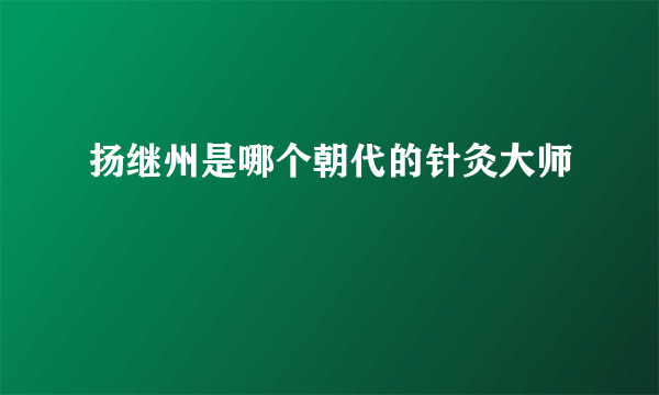 扬继州是哪个朝代的针灸大师