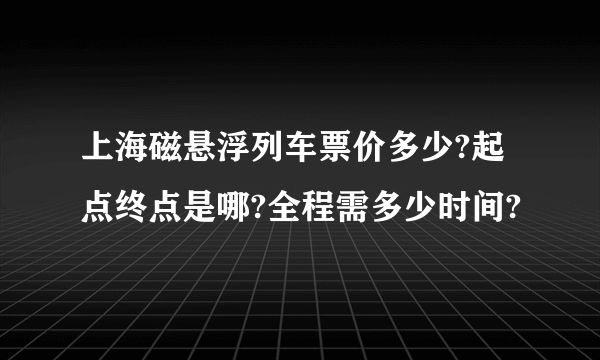 上海磁悬浮列车票价多少?起点终点是哪?全程需多少时间?