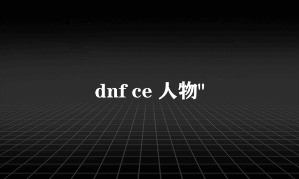 dnf ce 人物