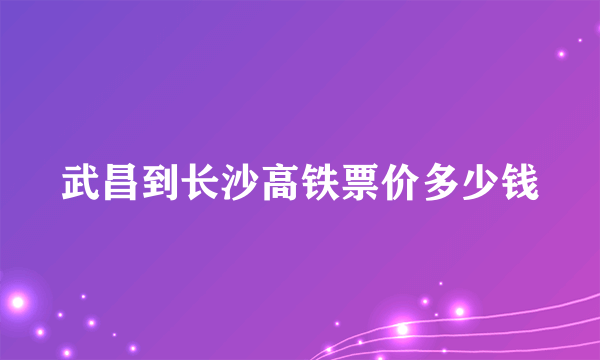 武昌到长沙高铁票价多少钱