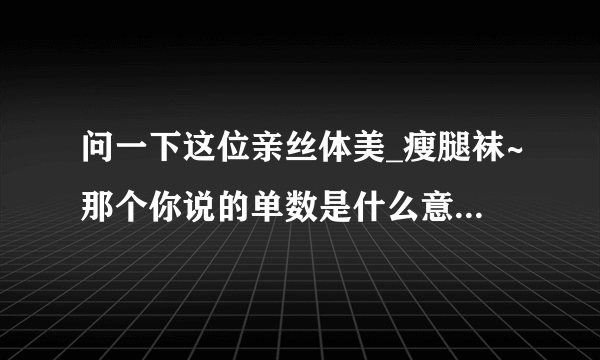 问一下这位亲丝体美_瘦腿袜~那个你说的单数是什么意思？是指比如680D这样的么？